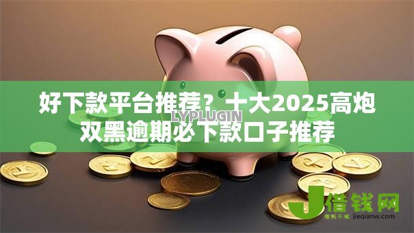 好下款平台推荐?十大2025高炮双黑逾期必下款口子推荐 好下款平台推荐?十大2025高炮双黑逾期必下款口子推荐