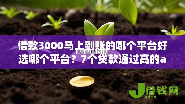 借款3000马上到账的哪个平台好选哪个平台?7个贷款通过高的app推荐 借款3000马上到账的哪个平台好选哪个平台?7个贷款通过高的app推荐