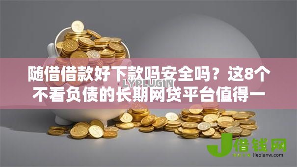 随借借款好下款吗安全吗?这8个不看负债的长期网贷平台值得一试 随借借款好下款吗安全吗?这8个不看负债的长期网贷平台值得一试