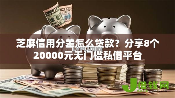 芝麻信用分差怎么贷款?分享8个20000元无门槛私借平台 芝麻信用分差怎么贷款?分享8个20000元无门槛私借平台