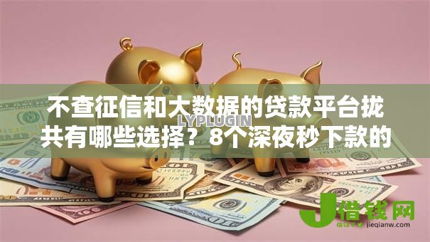不查征信和大数据的贷款平台拢共有哪些选择?8个深夜秒下款的高炮口子详解 不查征信和大数据的贷款平台拢共有哪些选择?8个深夜秒下款的高炮口子详解
