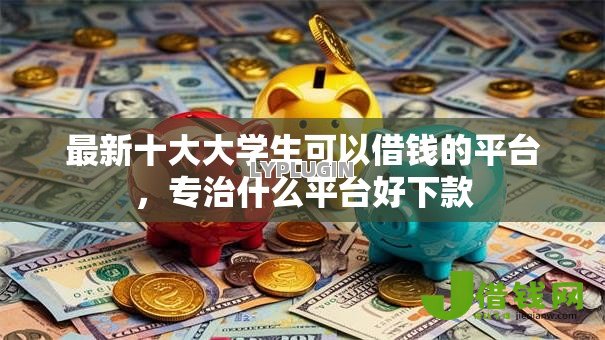 最新十大大学生可以借钱的平台,专治什么平台好下款 最新十大大学生可以借钱的平台,专治什么平台好下款