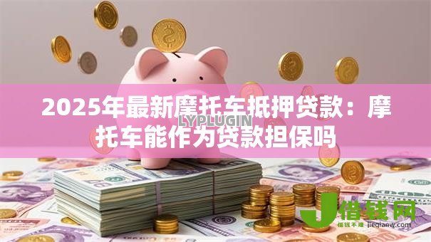 2025年最新摩托车抵押贷款：摩托车能作为贷款担保吗