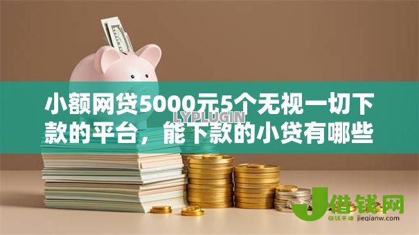小额网贷5000元5个无视一切下款的平台,能下款的小贷有哪些的5个平台介绍 小额网贷5000元5个无视一切下款的平台,能下款的小贷有哪些的5个平台介绍