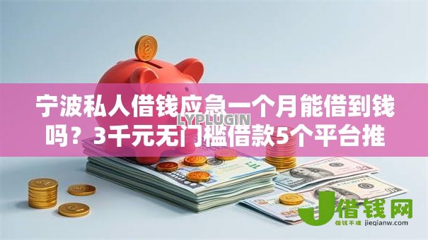 宁波私人借钱应急一个月能借到钱吗?3千元无门槛借款5个平台推荐 宁波私人借钱应急一个月能借到钱吗?3千元无门槛借款5个平台推荐