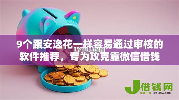 9个跟安逸花一样容易通过审核的软件推荐，专为攻克靠微信借钱的软件有哪些难题