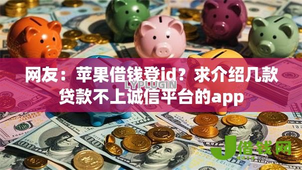 网友：苹果借钱登id？求介绍几款贷款不上诚信平台的app