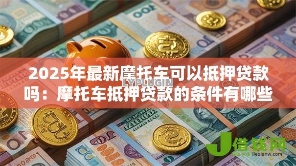 2025年最新摩托车可以抵押贷款吗：摩托车抵押贷款的条件有哪些