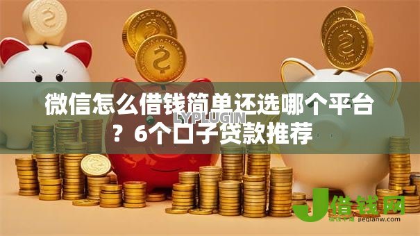 微信怎么借钱简单还选哪个平台？6个口子贷款推荐