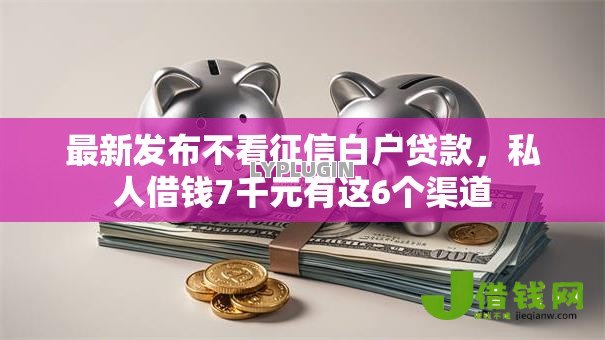 最新发布不看征信白户贷款,私人借钱7千元有这6个渠道 最新发布不看征信白户贷款,私人借钱7千元有这6个渠道