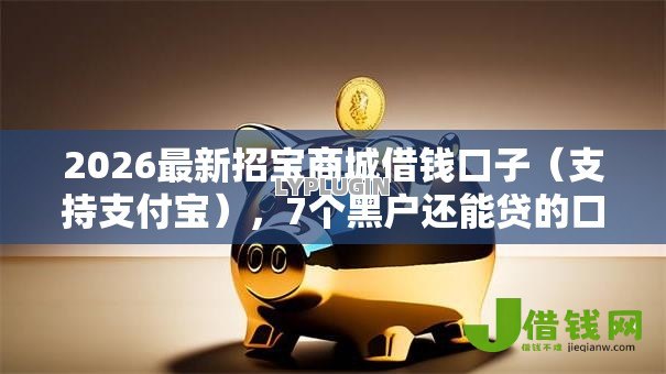 2026最新招宝商城借钱口子(支持支付宝),7个黑户还能贷的口子无私分享 2026最新招宝商城借钱口子(支持支付宝),7个黑户还能贷的口子无私分享