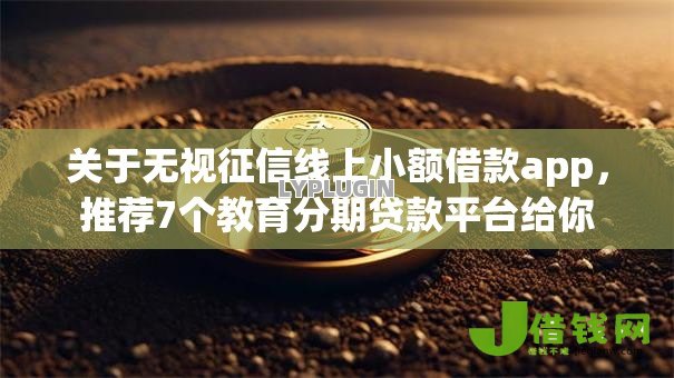 关于无视征信线上小额借款app,推荐7个教育分期贷款平台给你 关于无视征信线上小额借款app,推荐7个教育分期贷款平台给你