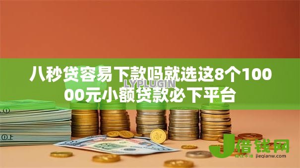 八秒贷容易下款吗就选这8个10000元小额贷款必下平台 八秒贷容易下款吗就选这8个10000元小额贷款必下平台