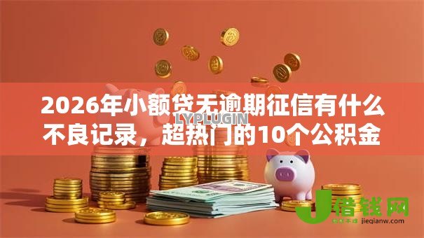2026年小额贷无逾期征信有什么不良记录，超热门的10个公积金快速贷款口子推荐
