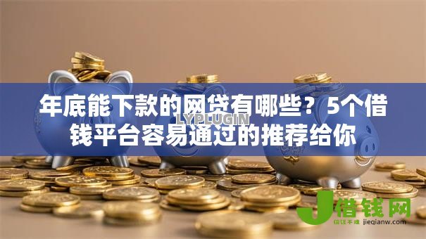 年底能下款的网贷有哪些？5个借钱平台容易通过的推荐给你