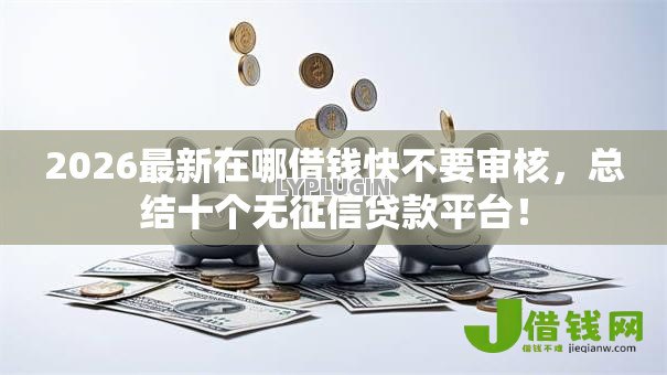 2026最新在哪借钱快不要审核,总结十个无征信贷款平台! 2026最新在哪借钱快不要审核,总结十个无征信贷款平台!