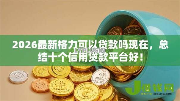 2026最新格力可以贷款吗现在，总结十个信用贷款平台好！