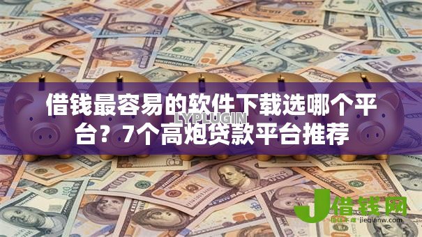 借钱最容易的软件下载选哪个平台？7个高炮贷款平台推荐