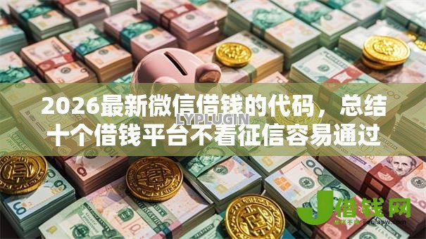 2026最新微信借钱的代码,总结十个借钱平台不看征信容易通过! 2026最新微信借钱的代码,总结十个借钱平台不看征信容易通过!