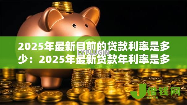 2025年最新目前的贷款利率是多少:2025年最新贷款年利率是多少 2025年最新目前的贷款利率是多少:2025年最新贷款年利率是多少