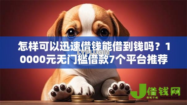 怎样可以迅速借钱能借到钱吗？10000元无门槛借款7个平台推荐