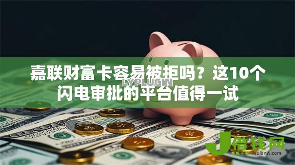 嘉联财富卡容易被拒吗?这10个闪电审批的平台值得一试 嘉联财富卡容易被拒吗?这10个闪电审批的平台值得一试