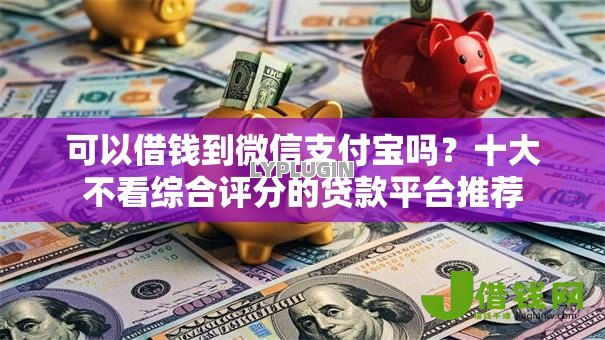 可以借钱到微信支付宝吗?十大不看综合评分的贷款平台推荐 可以借钱到微信支付宝吗?十大不看综合评分的贷款平台推荐