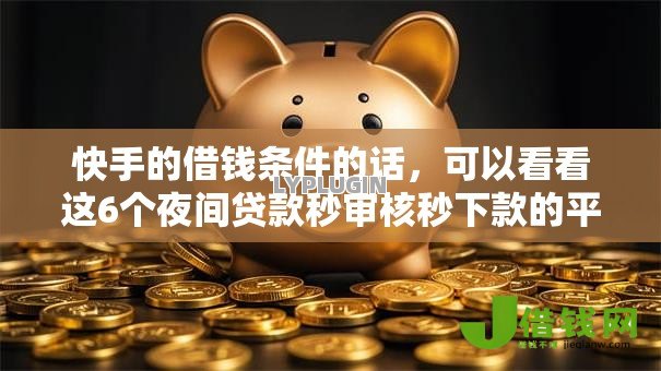 快手的借钱条件的话,可以看看这6个夜间贷款秒审核秒下款的平台 快手的借钱条件的话,可以看看这6个夜间贷款秒审核秒下款的平台