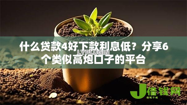 什么贷款4好下款利息低?分享6个类似高炮口子的平台 什么贷款4好下款利息低?分享6个类似高炮口子的平台
