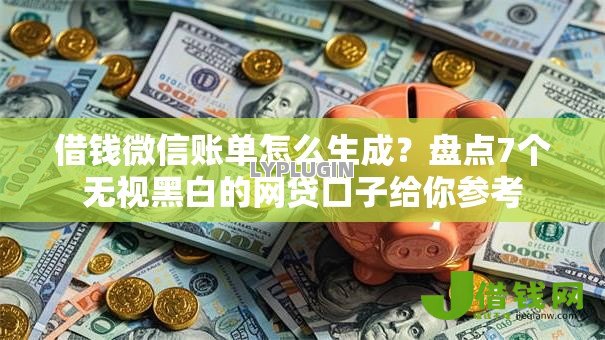 借钱微信账单怎么生成？盘点7个无视黑白的网贷口子给你参考
