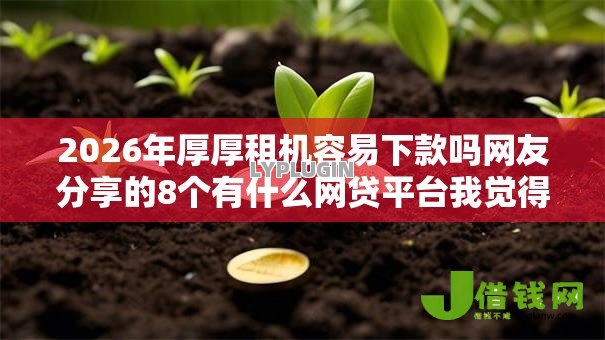 2026年厚厚租机容易下款吗网友分享的8个有什么网贷平台我觉得不错！