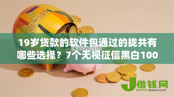 19岁贷款的软件包通过的拢共有哪些选择?7个无视征信黑白100%秒下app详解 19岁贷款的软件包通过的拢共有哪些选择?7个无视征信黑白100%秒下app详解