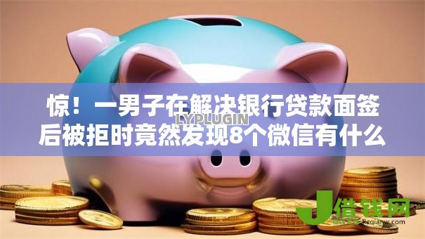 惊！一男子在解决银行贷款面签后被拒时竟然发现8个微信有什么借钱平台，事后分享了出来