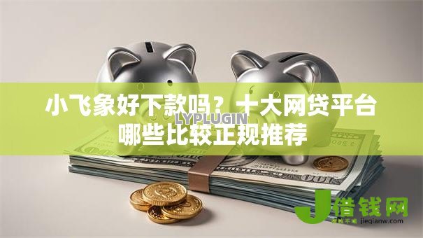 小飞象好下款吗？十大网贷平台哪些比较正规推荐