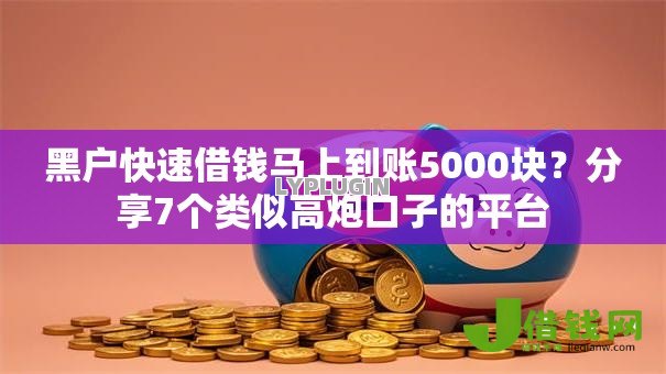 黑户快速借钱马上到账5000块?分享7个类似高炮口子的平台 黑户快速借钱马上到账5000块?分享7个类似高炮口子的平台