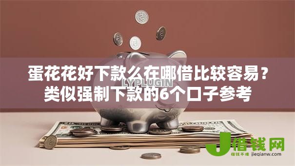 蛋花花好下款么在哪借比较容易?类似强制下款的6个口子参考 蛋花花好下款么在哪借比较容易?类似强制下款的6个口子参考