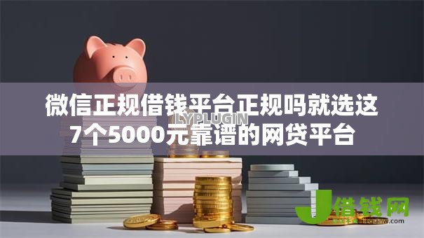 微信正规借钱平台正规吗就选这7个5000元靠谱的网贷平台 微信正规借钱平台正规吗就选这7个5000元靠谱的网贷平台