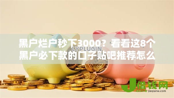 黑户烂户秒下3000?看看这8个黑户必下款的口子贴吧推荐怎么样 黑户烂户秒下3000?看看这8个黑户必下款的口子贴吧推荐怎么样