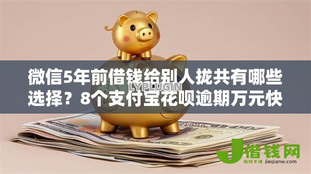 微信5年前借钱给别人拢共有哪些选择？8个支付宝花呗逾期万元快速贷款软件详解