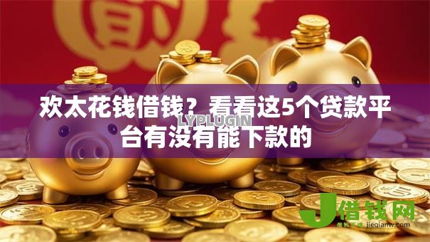 欢太花钱借钱?看看这5个贷款平台有没有能下款的 欢太花钱借钱?看看这5个贷款平台有没有能下款的