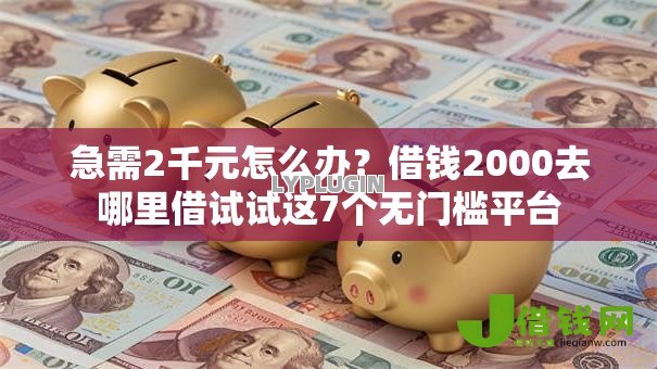 急需2千元怎么办?借钱2000去哪里借试试这7个无门槛平台 急需2千元怎么办?借钱2000去哪里借试试这7个无门槛平台