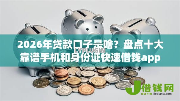 2026年贷款口子是啥?盘点十大靠谱手机和身份证快速借钱app 2026年贷款口子是啥?盘点十大靠谱手机和身份证快速借钱app