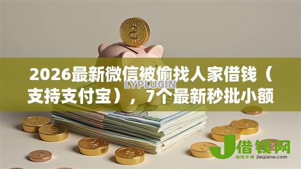 2026最新微信被偷找人家借钱(支持支付宝),7个最新秒批小额贷款app无私分享 2026最新微信被偷找人家借钱(支持支付宝),7个最新秒批小额贷款app无私分享