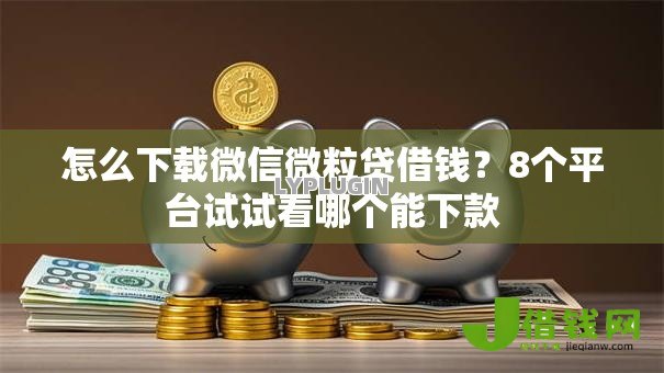 怎么下载微信微粒贷借钱?8个平台试试看哪个能下款 怎么下载微信微粒贷借钱?8个平台试试看哪个能下款