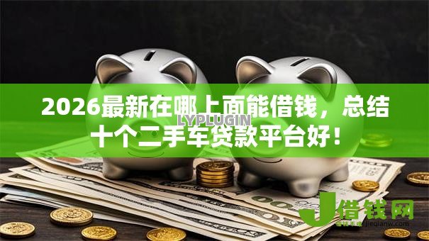 2026最新在哪上面能借钱，总结十个二手车贷款平台好！