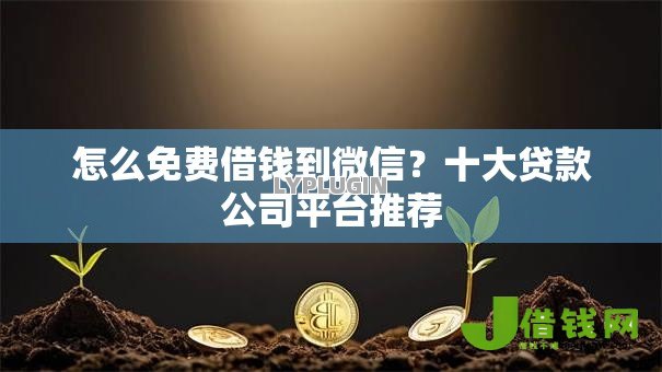 怎么免费借钱到微信?十大贷款公司平台推荐 怎么免费借钱到微信?十大贷款公司平台推荐