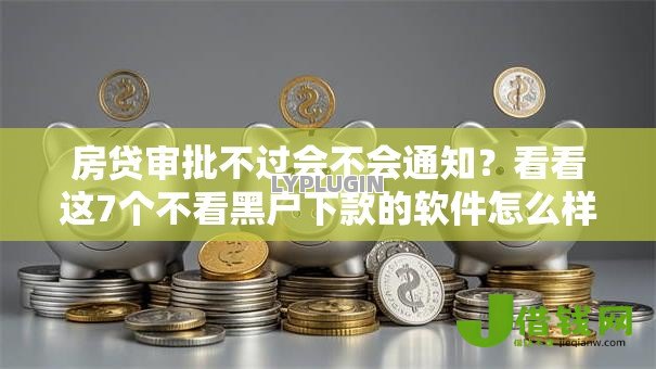 房贷审批不过会不会通知?看看这7个不看黑户下款的软件怎么样 房贷审批不过会不会通知?看看这7个不看黑户下款的软件怎么样