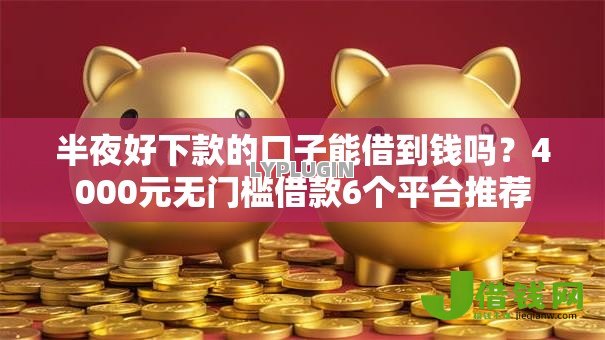 半夜好下款的口子能借到钱吗?4000元无门槛借款6个平台推荐 半夜好下款的口子能借到钱吗?4000元无门槛借款6个平台推荐