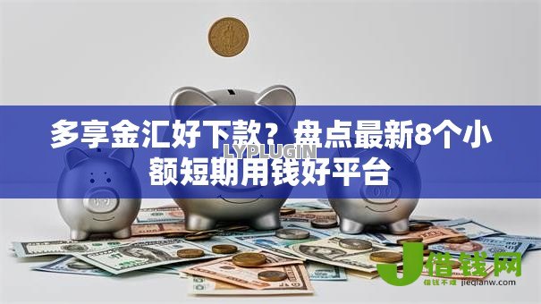 多享金汇好下款?盘点最新8个小额短期用钱好平台 多享金汇好下款?盘点最新8个小额短期用钱好平台
