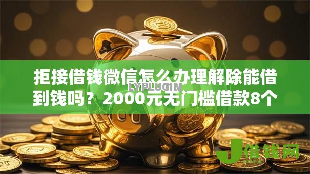 拒接借钱微信怎么办理解除能借到钱吗?2000元无门槛借款8个平台推荐 拒接借钱微信怎么办理解除能借到钱吗?2000元无门槛借款8个平台推荐